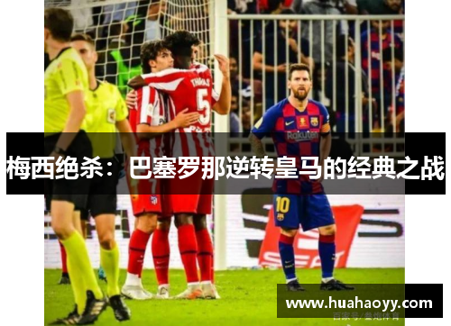 梅西绝杀：巴塞罗那逆转皇马的经典之战