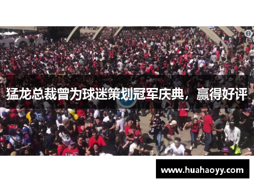 猛龙总裁曾为球迷策划冠军庆典，赢得好评