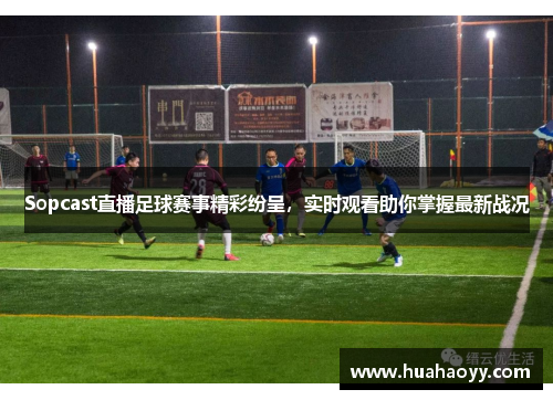 Sopcast直播足球赛事精彩纷呈，实时观看助你掌握最新战况