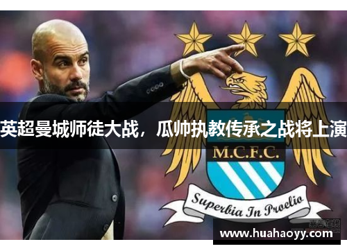英超曼城师徒大战，瓜帅执教传承之战将上演