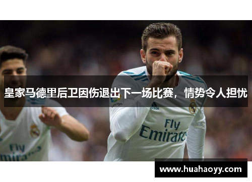 皇家马德里后卫因伤退出下一场比赛，情势令人担忧