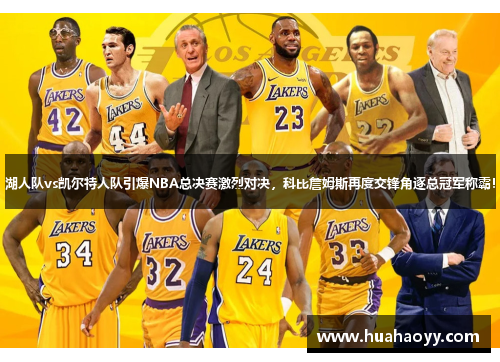 湖人队vs凯尔特人队引爆NBA总决赛激烈对决,科比詹姆斯再度交锋角逐总冠军称霸!