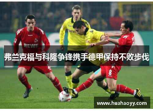 弗兰克福与科隆争锋携手德甲保持不败步伐