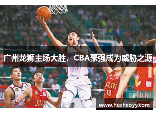 广州龙狮主场大胜，CBA豪强成为威胁之源