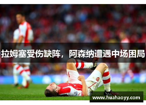 拉姆塞受伤缺阵，阿森纳遭遇中场困局
