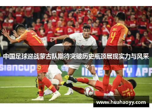 中国足球迎战蒙古队期待突破历史瓶颈展现实力与风采