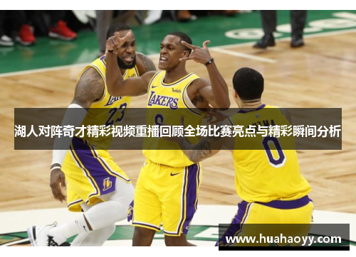 湖人对阵奇才精彩视频重播回顾全场比赛亮点与精彩瞬间分析