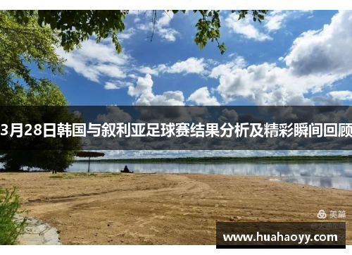 3月28日韩国与叙利亚足球赛结果分析及精彩瞬间回顾