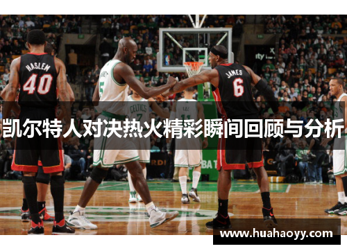 凯尔特人对决热火精彩瞬间回顾与分析